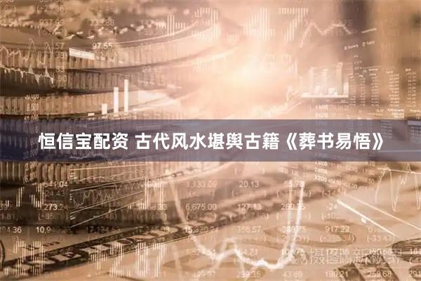 恒信宝配资 古代风水堪舆古籍《葬书易悟》