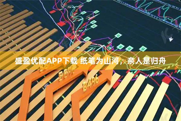 盛盈优配APP下载 纸笔为山河，亲人是归舟