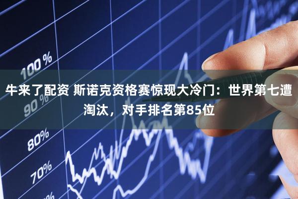牛来了配资 斯诺克资格赛惊现大冷门：世界第七遭淘汰，对手排名第85位