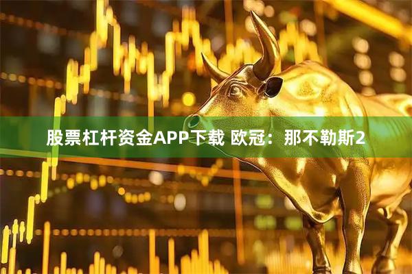 股票杠杆资金APP下载 欧冠：那不勒斯2