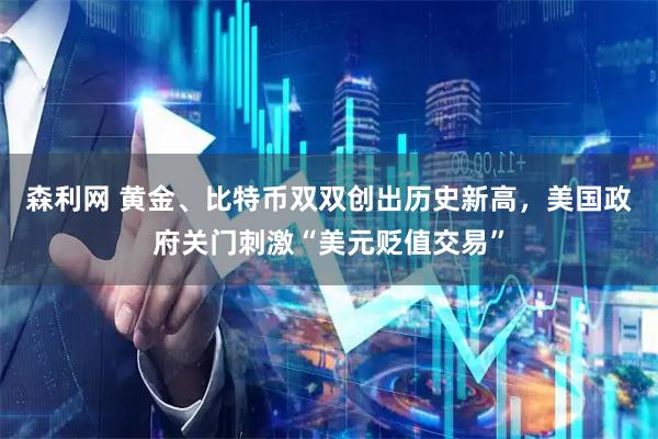 森利网 黄金、比特币双双创出历史新高，美国政府关门刺激“美元贬值交易”