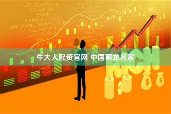 牛大人配资官网 中国画龙名家