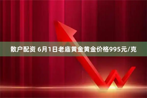 散户配资 6月1日老庙黄金黄金价格995元/克