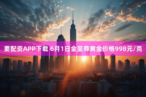 要配资APP下载 6月1日金至尊黄金价格998元/克