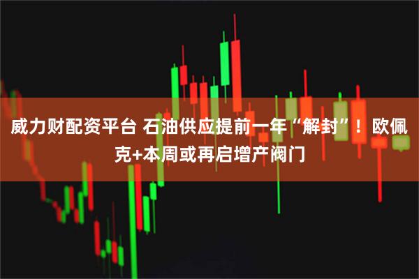 威力财配资平台 石油供应提前一年“解封”!欧佩克+本周或再启增产阀门