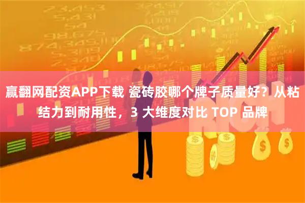 赢翻网配资APP下载 瓷砖胶哪个牌子质量好?从粘结力到耐用性,3 大维度对比 TOP 品牌