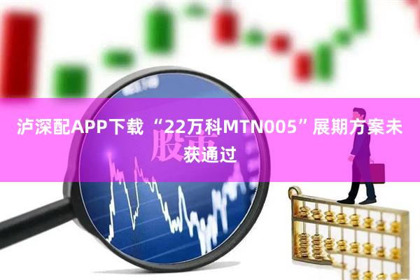 泸深配APP下载 “22万科MTN005”展期方案未获通过