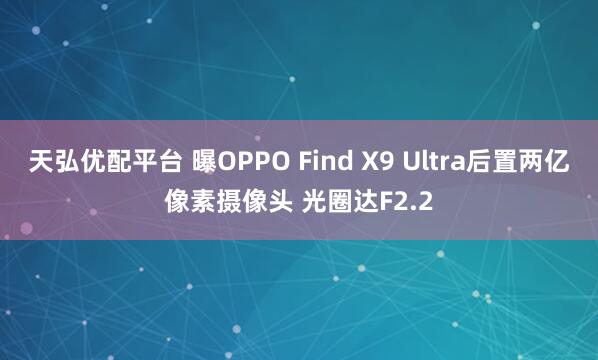 天弘优配平台 曝OPPO Find X9 Ultra后置两亿像素摄像头 光圈达F2.2