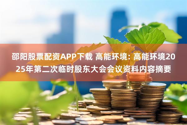 邵阳股票配资APP下载 高能环境: 高能环境2025年第二次临时股东大会会议资料内容摘要