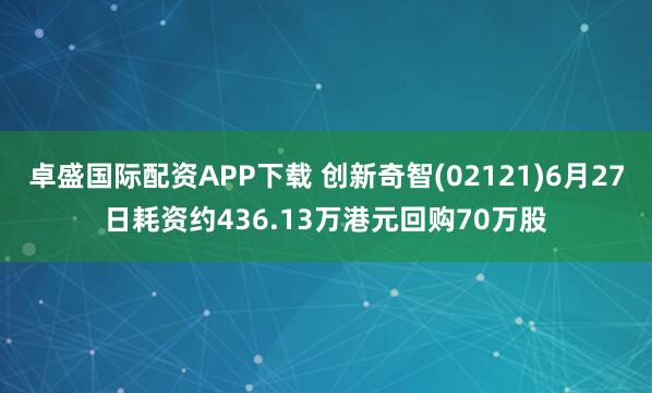 卓盛国际配资APP下载 创新奇智(02121)6月27日耗资约436.13万港元回购70万股