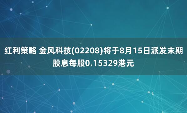 红利策略 金风科技(02208)将于8月15日派发末期股息每股0.15329港元