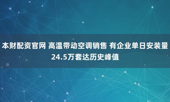 本财配资官网 高温带动空调销售 有企业单日安装量24.5万套达历史峰值