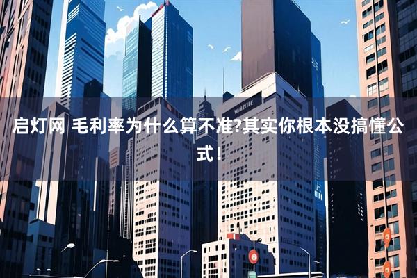启灯网 毛利率为什么算不准?其实你根本没搞懂公式！