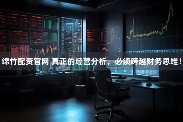绵竹配资官网 真正的经营分析，必须跨越财务思维！