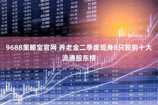 9688策略宝官网 养老金二季度现身8只股前十大流通股东榜