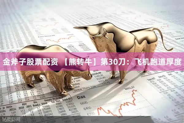 金斧子股票配资 【熊转牛】第30刀：飞机跑道厚度
