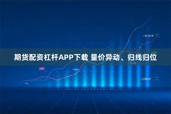 期货配资杠杆APP下载 量价异动、归线归位